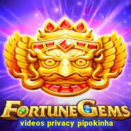 videos privacy pipokinha